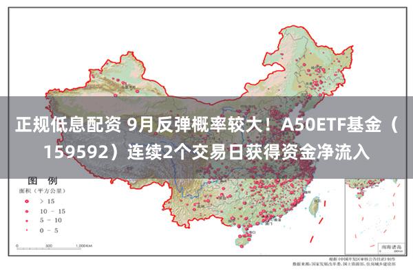 正规低息配资 9月反弹概率较大！A50ETF基金（159592）连续2个交易日获得资金净流入