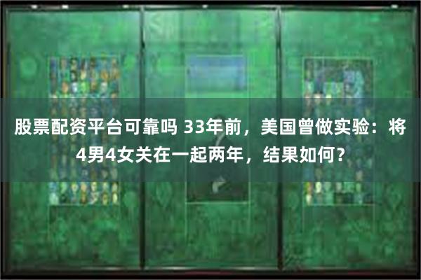 股票配资平台可靠吗 33年前，美国曾做实验：将4男4女关在一起两年，结果如何？