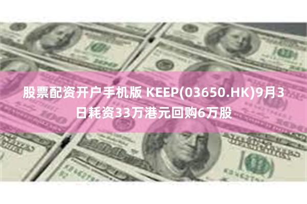 股票配资开户手机版 KEEP(03650.HK)9月3日耗资33万港元回购6万股