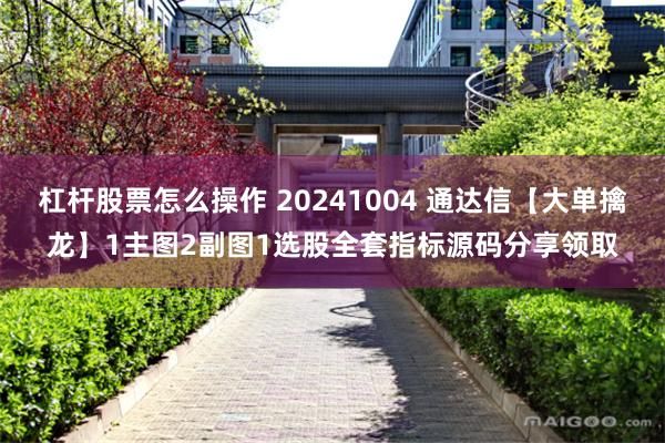 杠杆股票怎么操作 20241004 通达信【大单擒龙】1主图2副图1选股全套指标源码分享领取