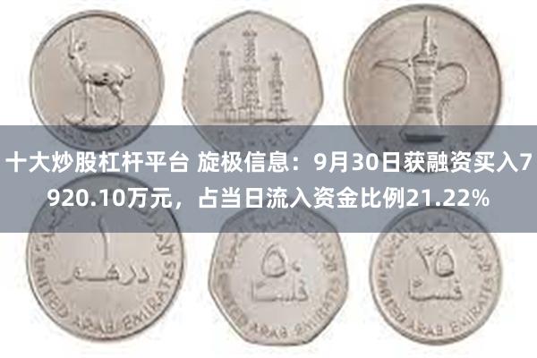 十大炒股杠杆平台 旋极信息：9月30日获融资买入7920.10万元，占当日流入资金比例21.22%