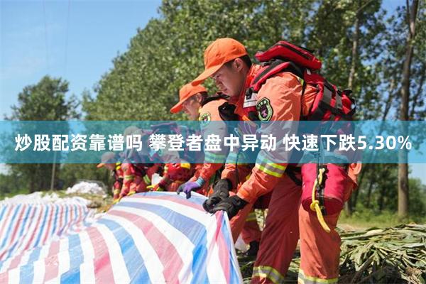 炒股配资靠谱吗 攀登者盘中异动 快速下跌5.30%