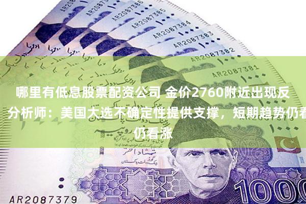 哪里有低息股票配资公司 金价2760附近出现反转，分析师：美国大选不确定性提供支撑，短期趋势仍看涨