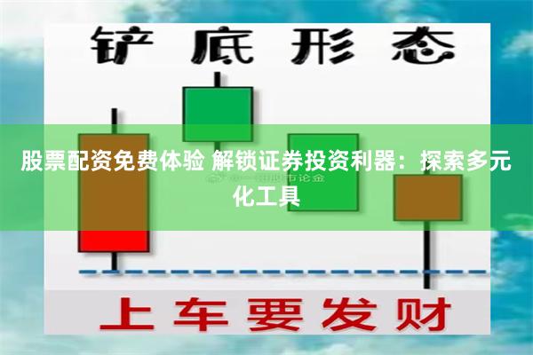 股票配资免费体验 解锁证券投资利器：探索多元化工具