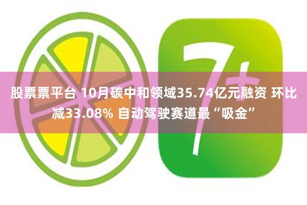 股票票平台 10月碳中和领域35.74亿元融资 环比减33.08% 自动驾驶赛道最“吸金”