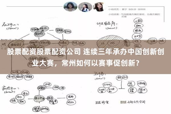 股票配资股票配资公司 连续三年承办中国创新创业大赛，常州如何以赛事促创新？