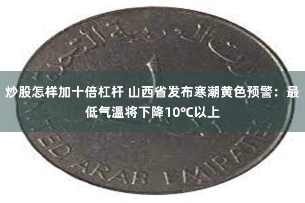 炒股怎样加十倍杠杆 山西省发布寒潮黄色预警：最低气温将下降10℃以上