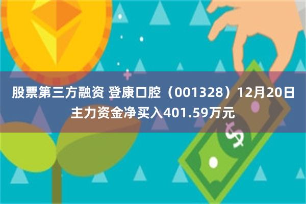 股票第三方融资 登康口腔（001328）12月20日主力资金净买入401.59万元