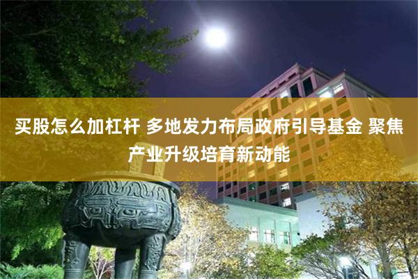 买股怎么加杠杆 多地发力布局政府引导基金 聚焦产业升级培育新动能