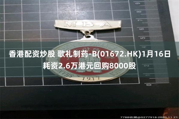 香港配资炒股 歌礼制药-B(01672.HK)1月16日耗资2.6万港元回购8000股