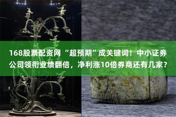 168股票配资网 “超预期”成关键词！中小证券公司领衔业绩翻倍，净利涨10倍券商还有几家？