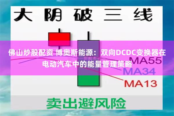 佛山炒股配资 博奥斯能源：双向DCDC变换器在电动汽车中的能量管理策略