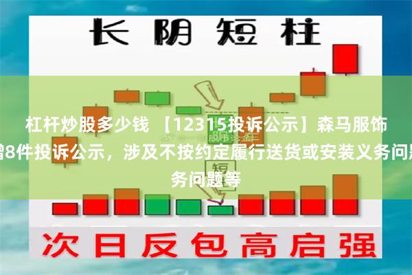 杠杆炒股多少钱 【12315投诉公示】森马服饰新增8件投诉公示，涉及不按约定履行送货或安装义务问题等