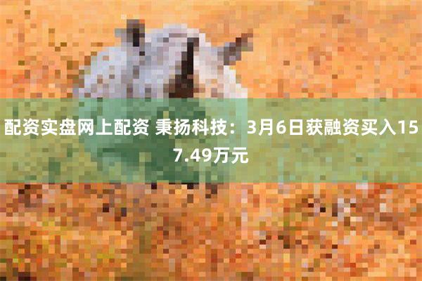 配资实盘网上配资 秉扬科技：3月6日获融资买入157.49万元